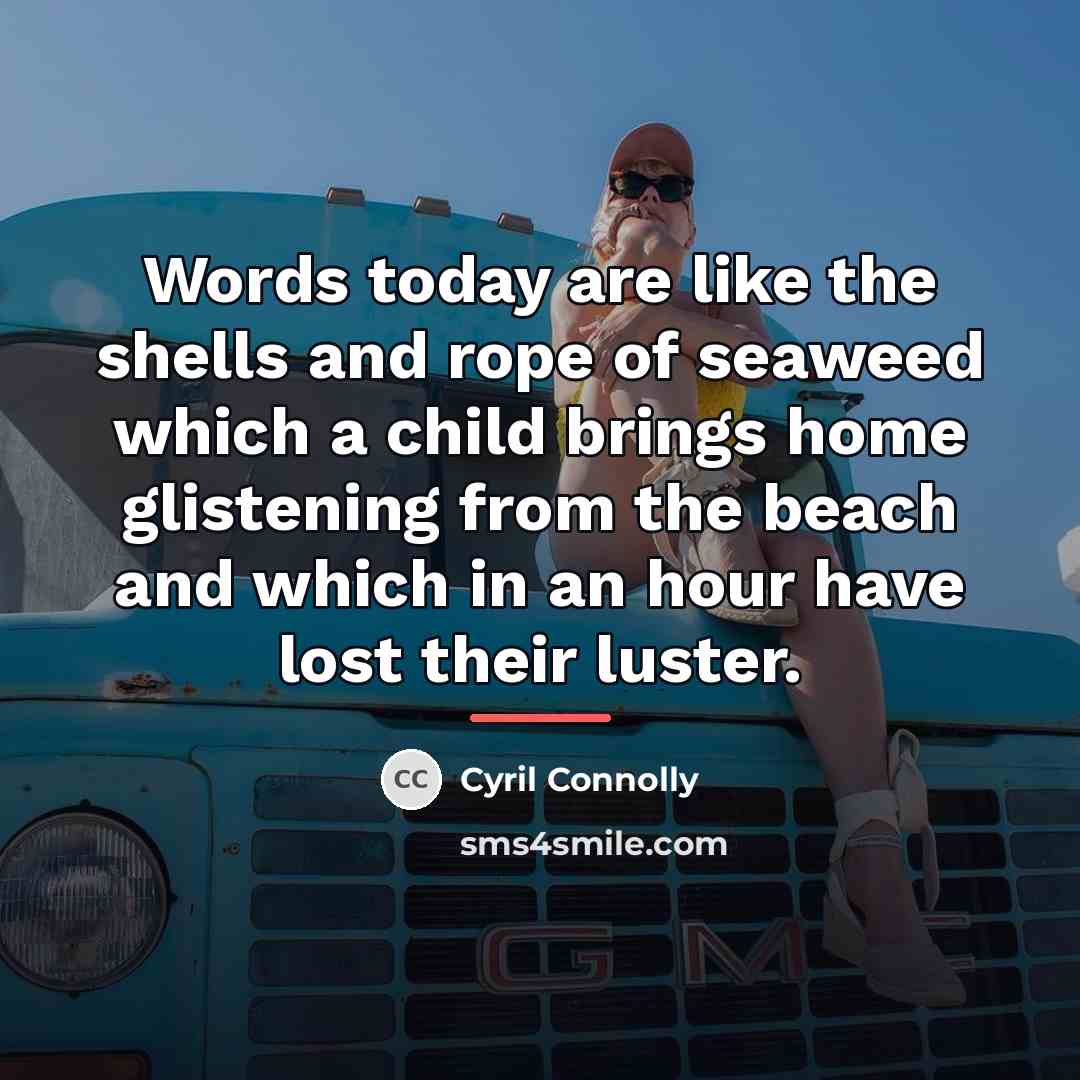 “Words today are like the shells and rope of seaweed…” quote by Cyril Connolly
