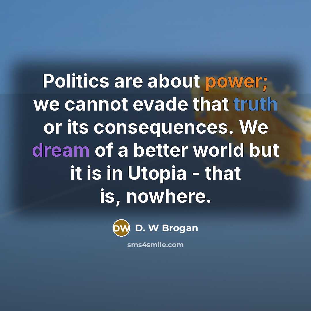 “Politics are about power; we cannot evade that truth or…” quote by D. W Brogan