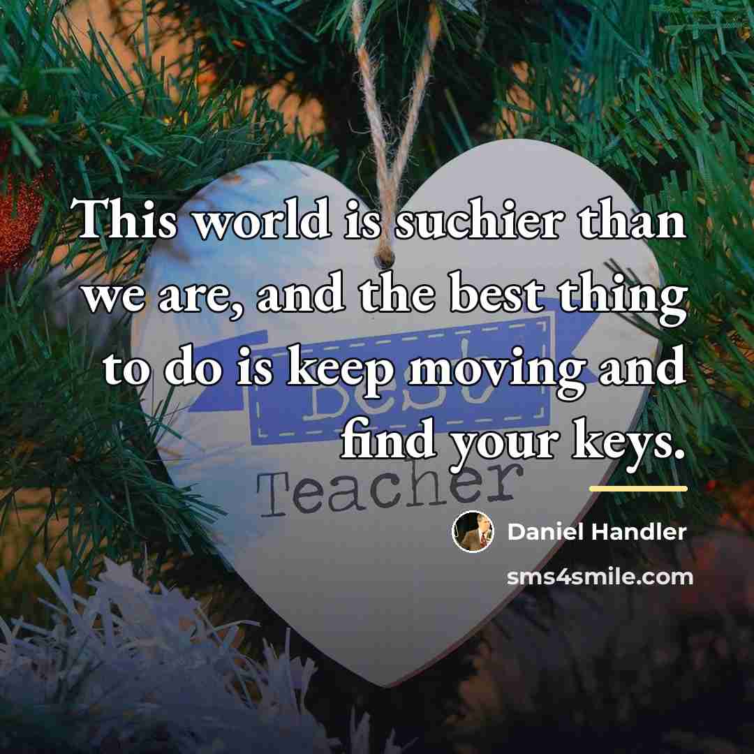 “This world is suchier than we are, and the best…” quote by Daniel Handler