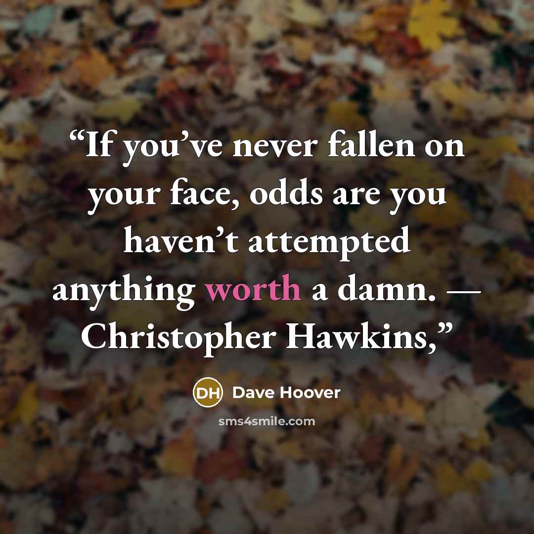“If you’ve never fallen on your face, odds are you haven’t attempted anything worth a damn. — Christopher Hawkins,” quote by Dave Hoover