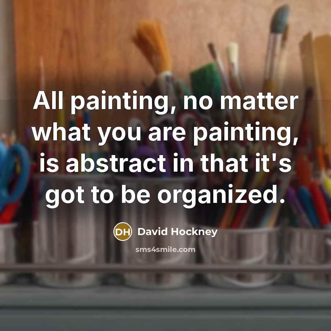 “All painting, no matter what you are painting, is abstract…” quote by David Hockney