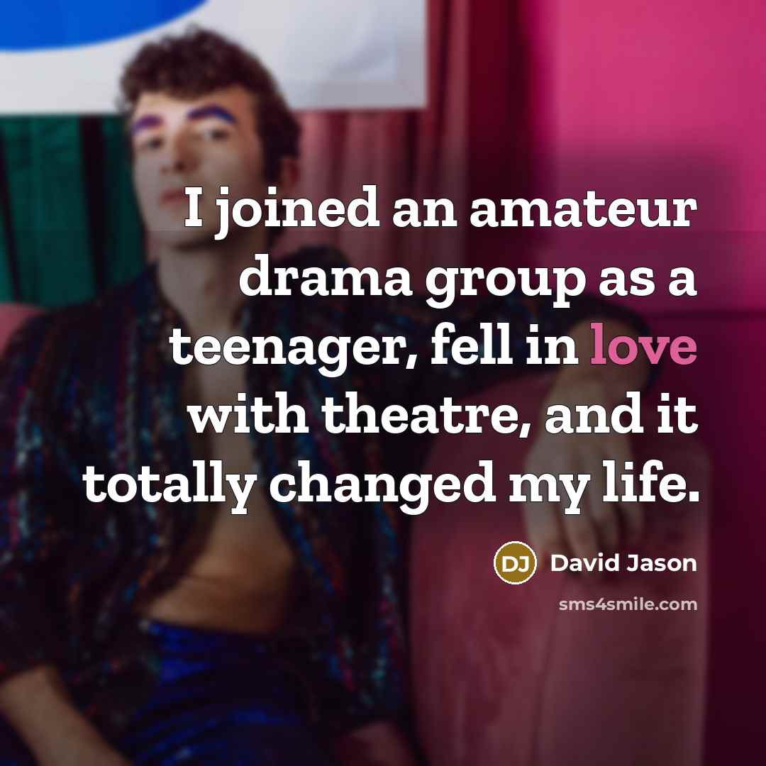 “I joined an amateur drama group as a teenager, fell in love with theatre, and it totally changed my life.” quote by David Jason