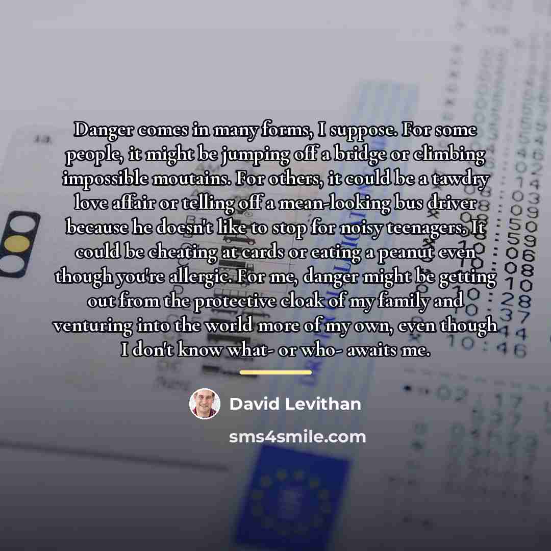 “Danger comes in many forms, I suppose. For some people,…” quote by David Levithan