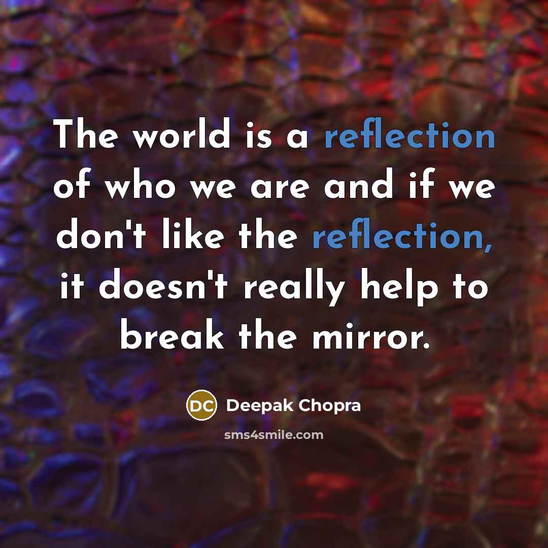 “The world is a reflection of who we are and…” quote by Deepak Chopra