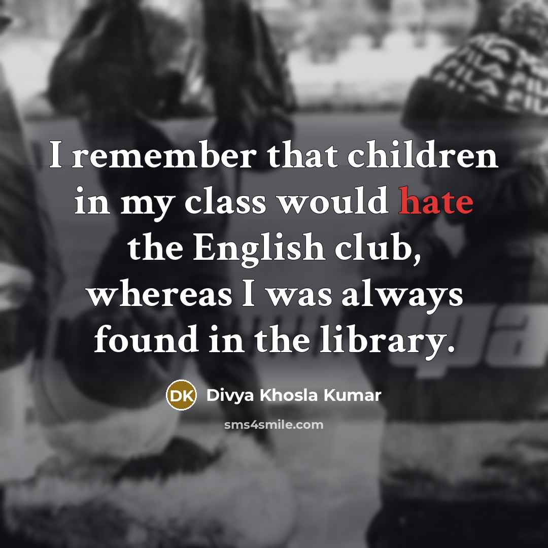 “I remember that children in my class would hate the…” quote by Divya Khosla Kumar