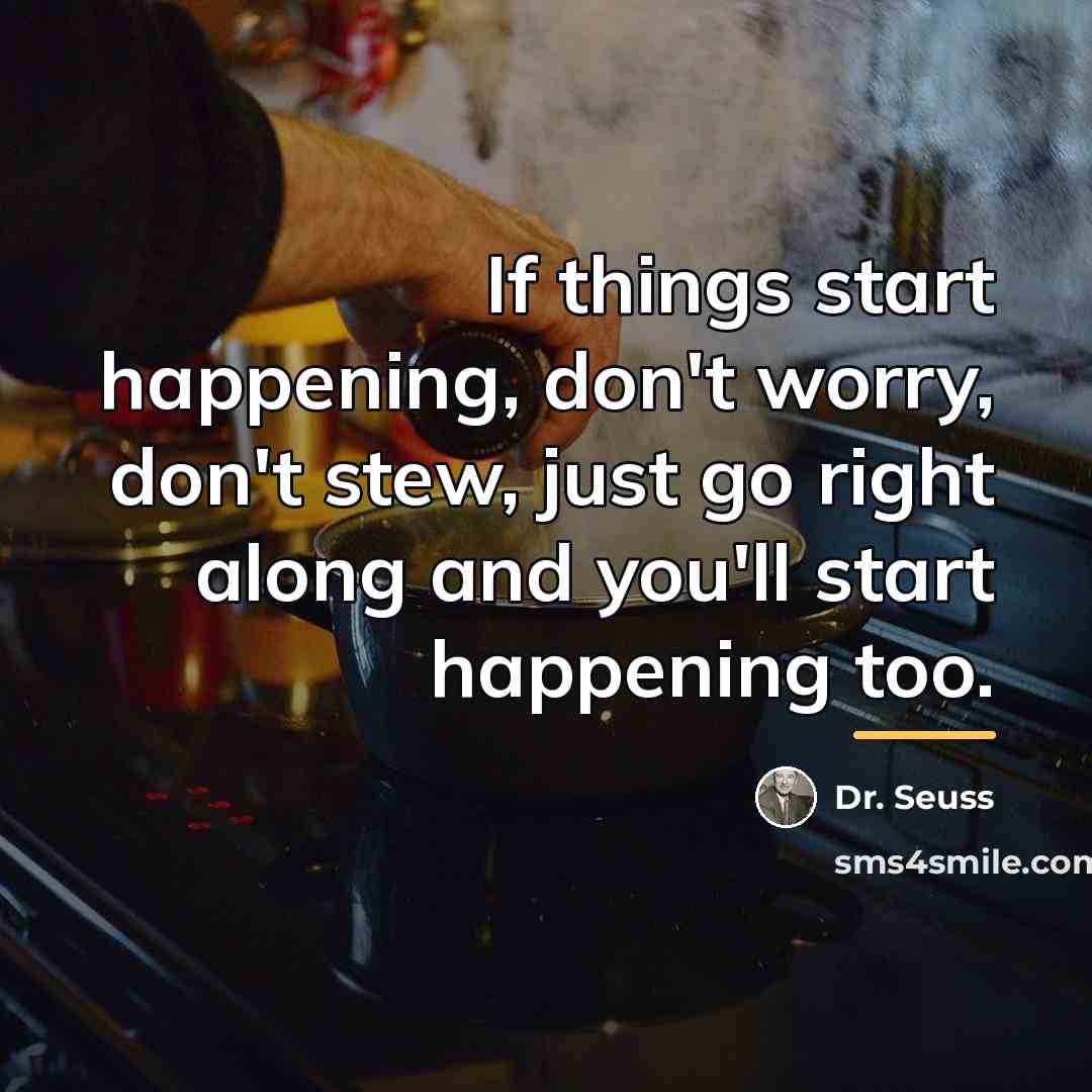 “If things start happening, don't worry, don't stew, just go…” quote by Dr. Seuss