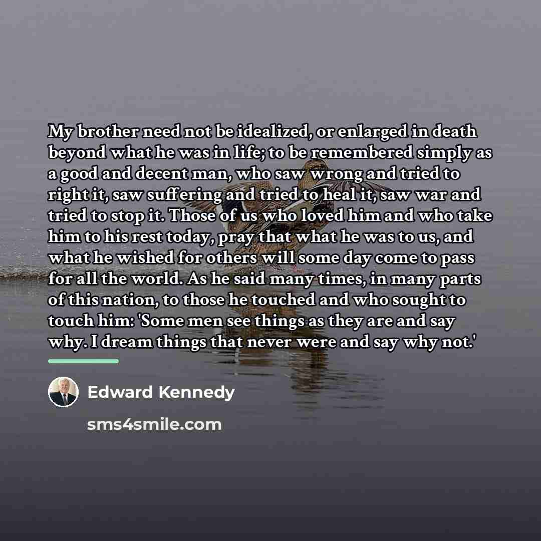 “My brother need not be idealized, or enlarged in death…” quote by Edward Kennedy