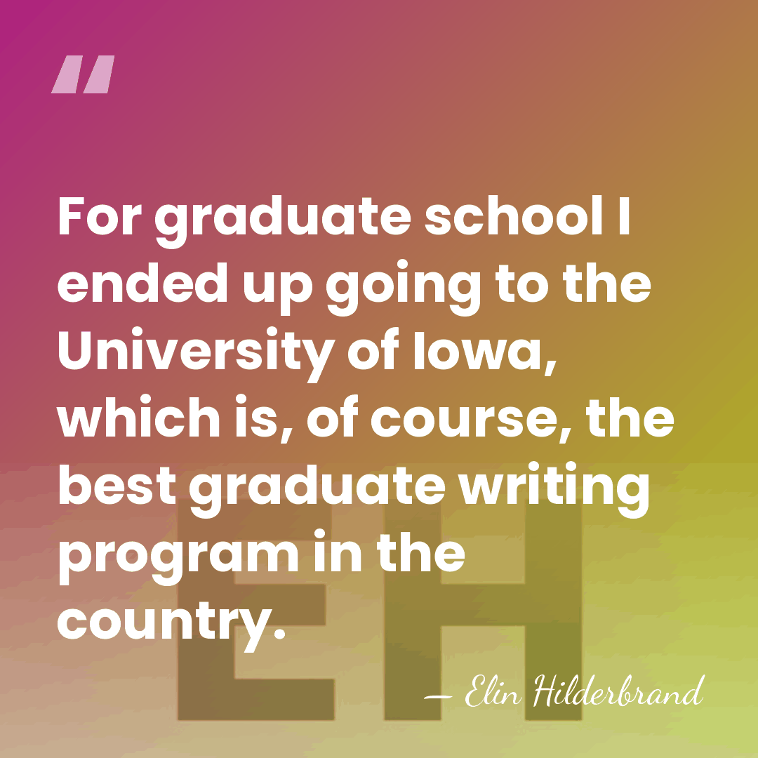 For graduate school I ended up going to the University of Iowa,&hellip; - Elin Hilderbrand