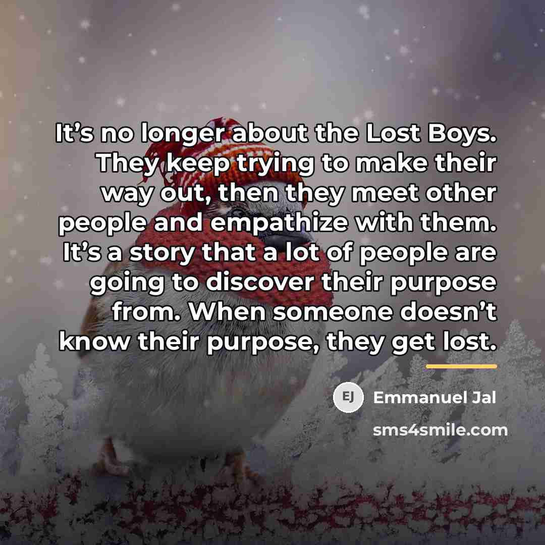 “It’s no longer about the Lost Boys. They keep trying…” quote by Emmanuel Jal