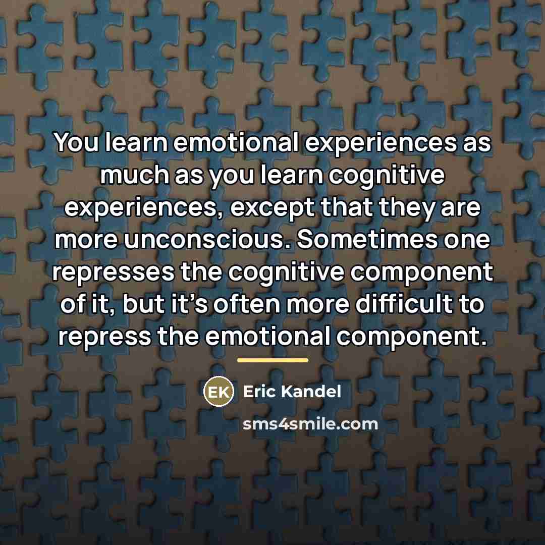 “You learn emotional experiences as much as you learn cognitive…” quote by Eric Kandel
