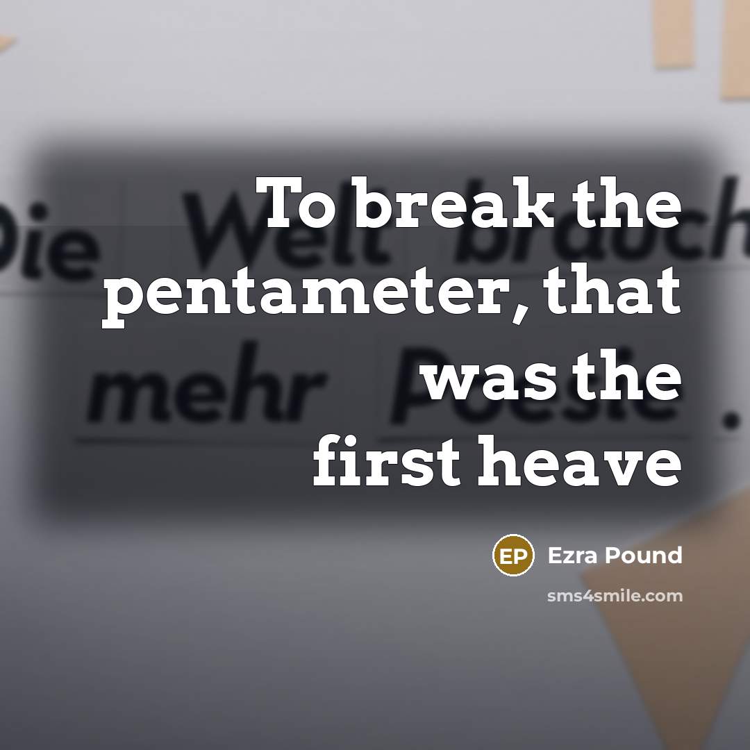 “To break the pentameter, that was the first heave…” quote by Ezra Pound