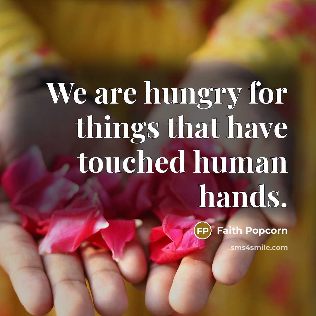 “We are hungry for things that have touched human hands.…” quote by Faith Popcorn