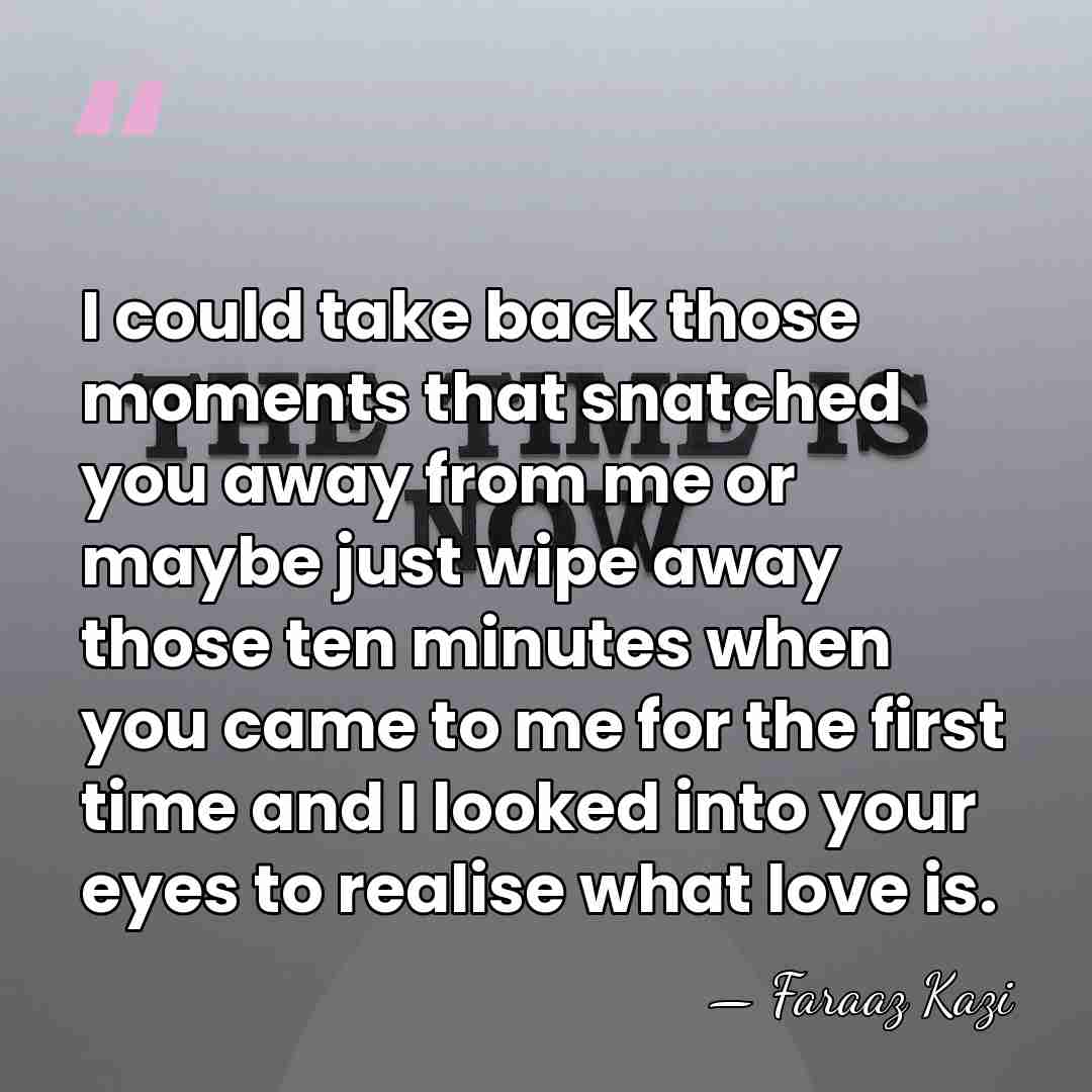 I could take back those moments that snatched you away from me&hellip; - Faraaz Kazi