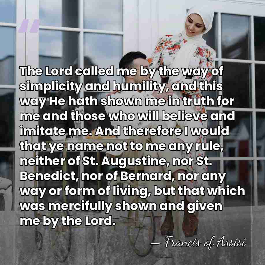 The Lord called me by the way of simplicity and humility, and&hellip; - Francis of Assisi