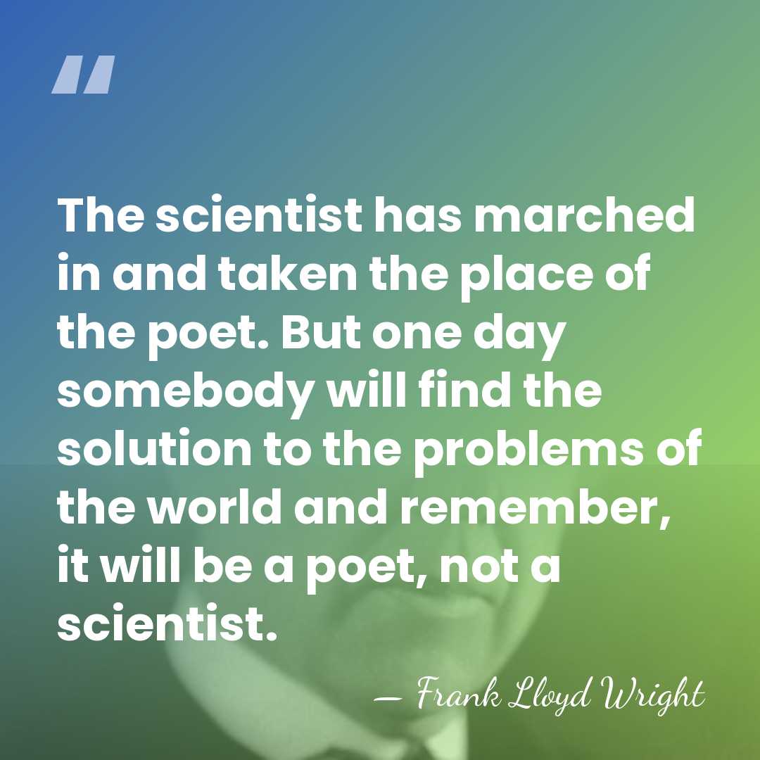 The scientist has marched in and taken the place of the poet.&hellip; - Frank Lloyd Wright