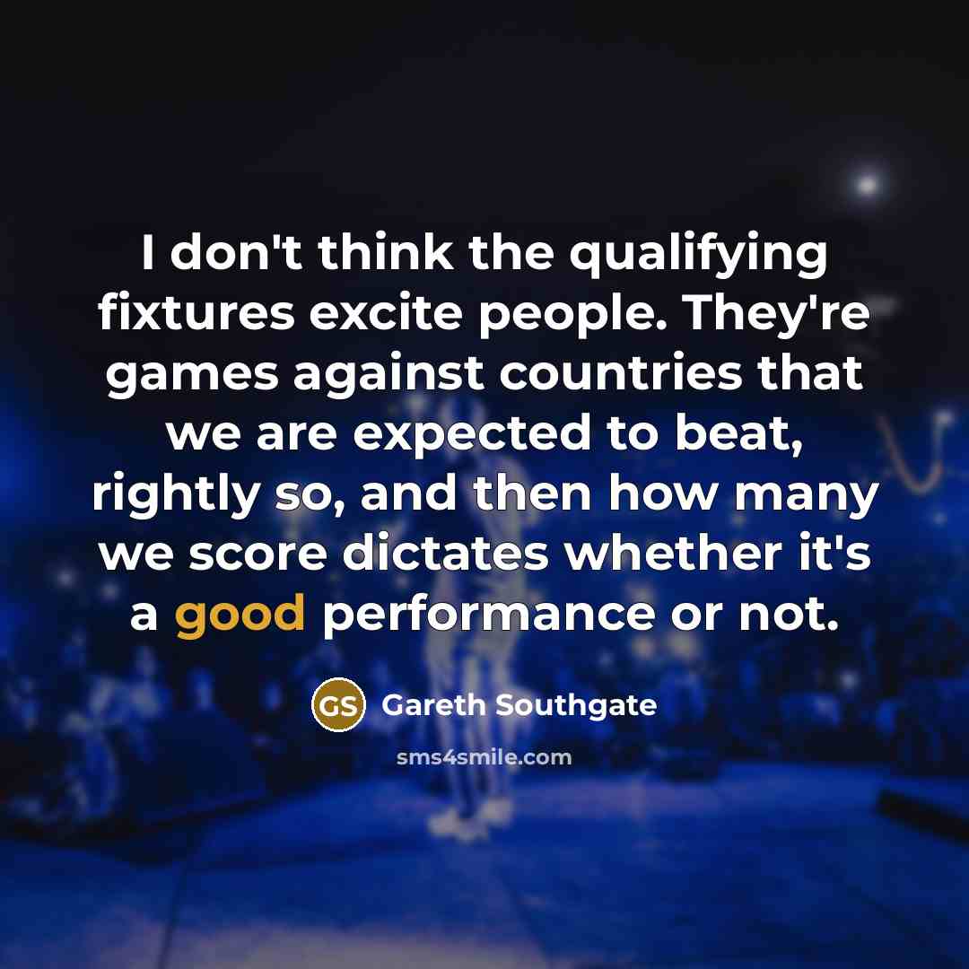 “I don't think the qualifying fixtures excite people. They're games…” quote by Gareth Southgate