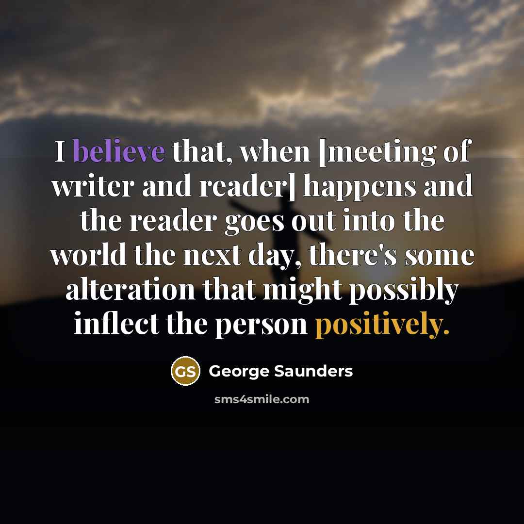 “I believe that, when [meeting of writer and reader] happens…” quote by George Saunders