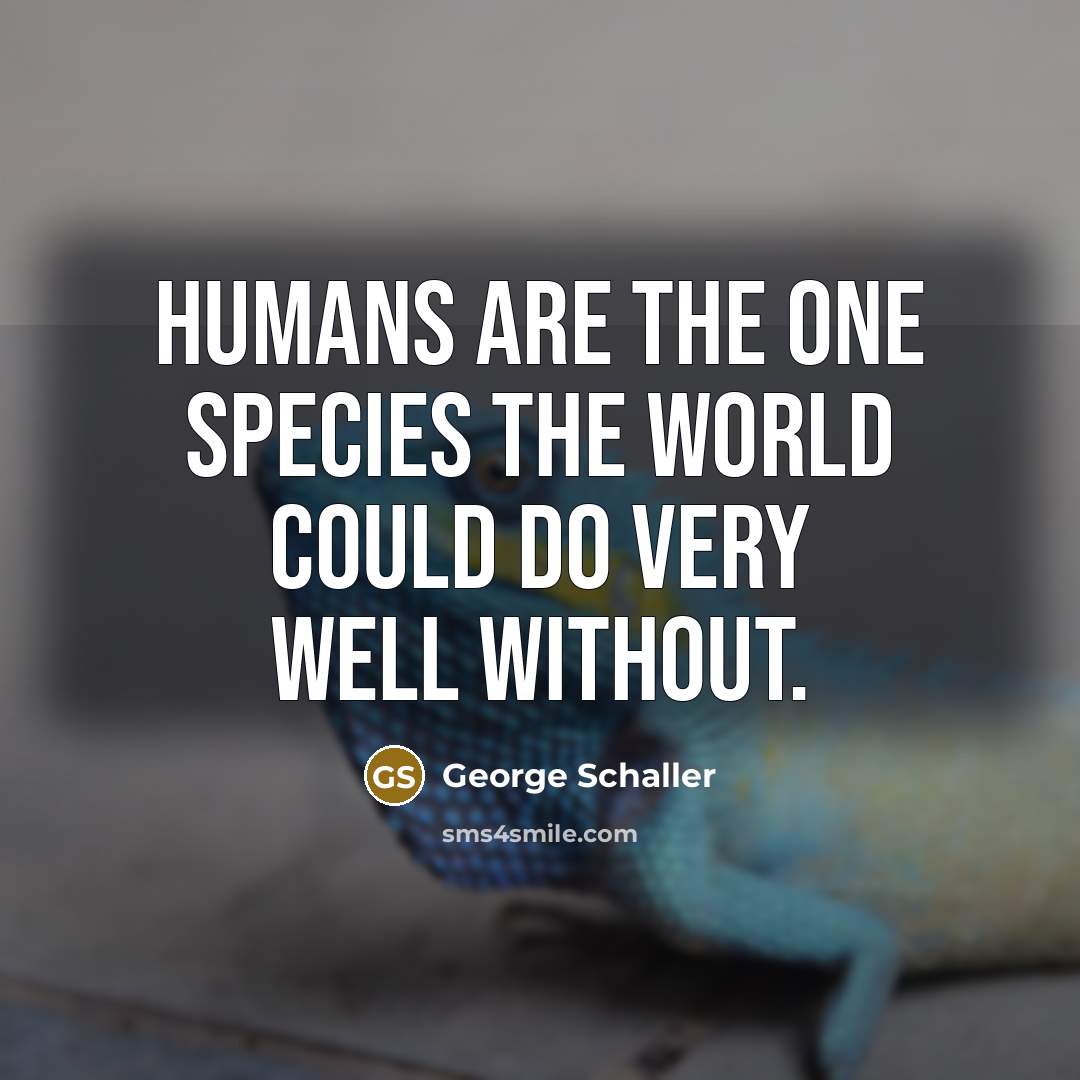 “Humans are the one species the world could do very…” quote by George Schaller