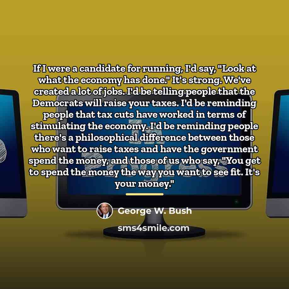 “If I were a candidate for running, I'd say, "Look…” quote by George W. Bush