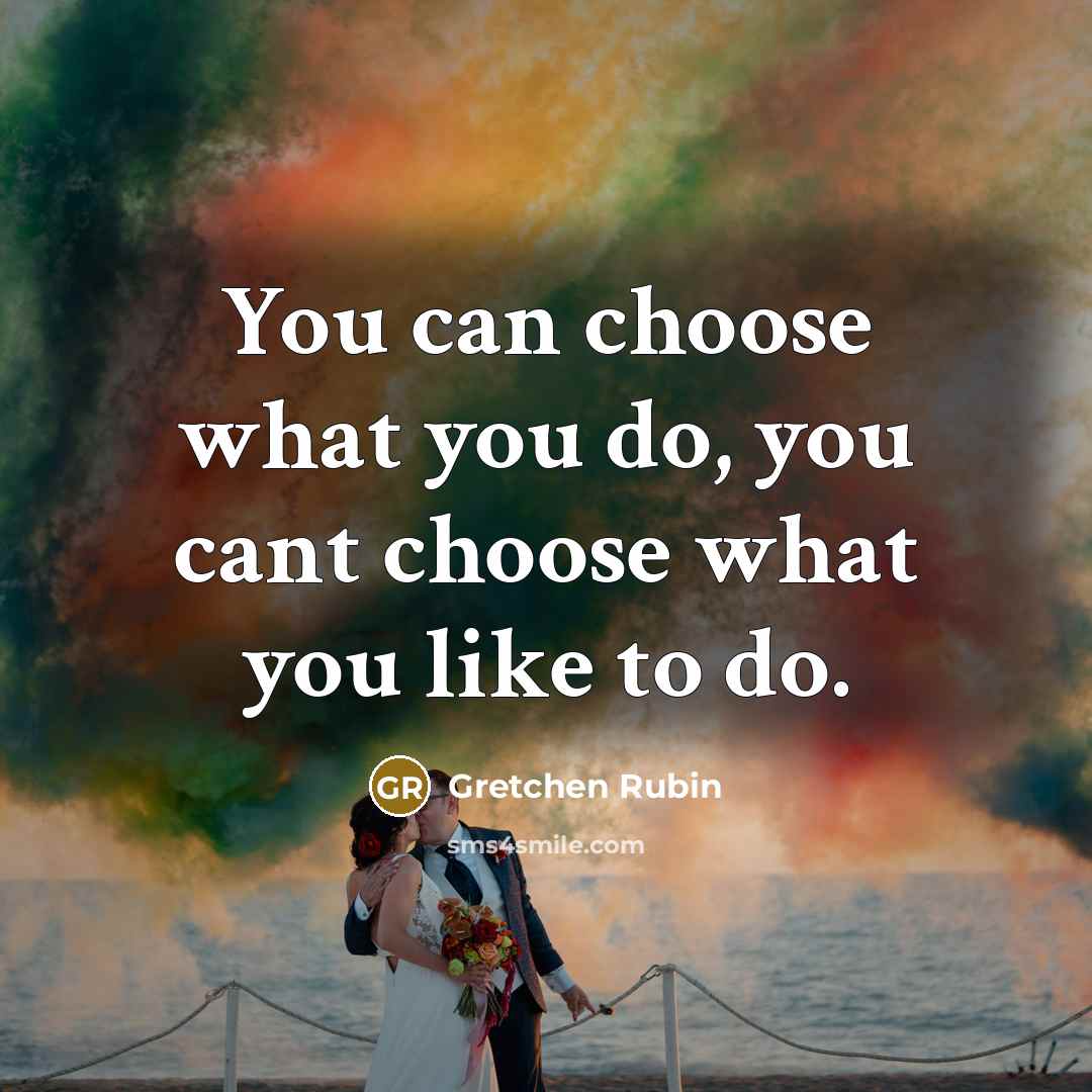 “You can choose what you do, you cant choose what…” quote by Gretchen Rubin