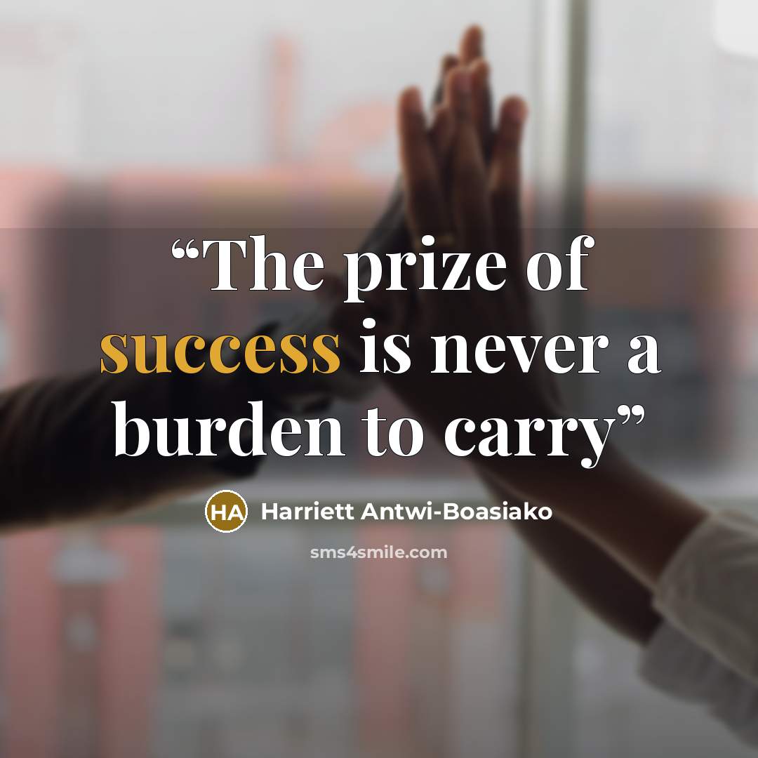 “The prize of success is never a burden to carry” quote by Harriett Antwi-Boasiako