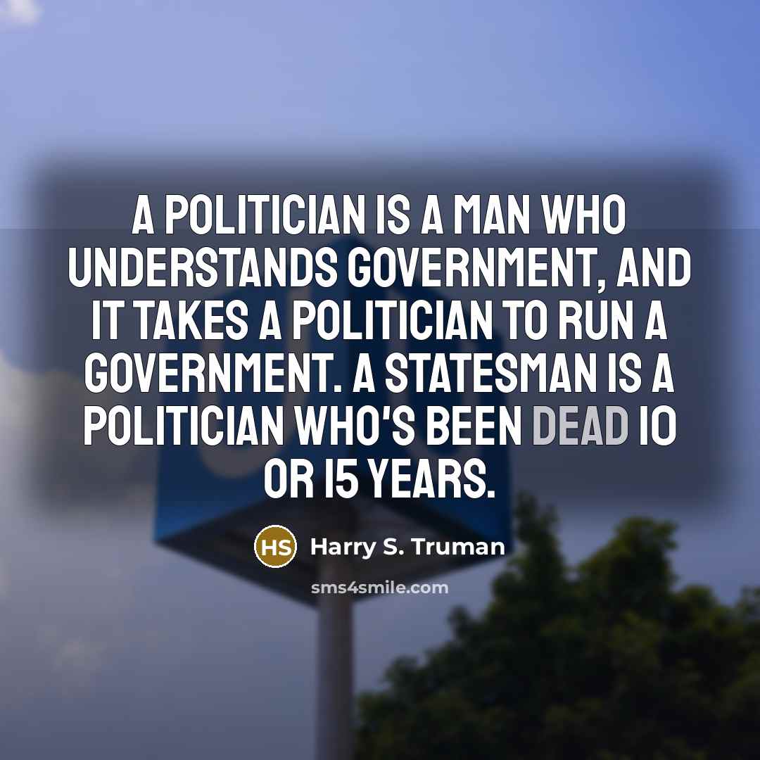 “A politician is a man who understands government, and it…” quote by Harry S. Truman