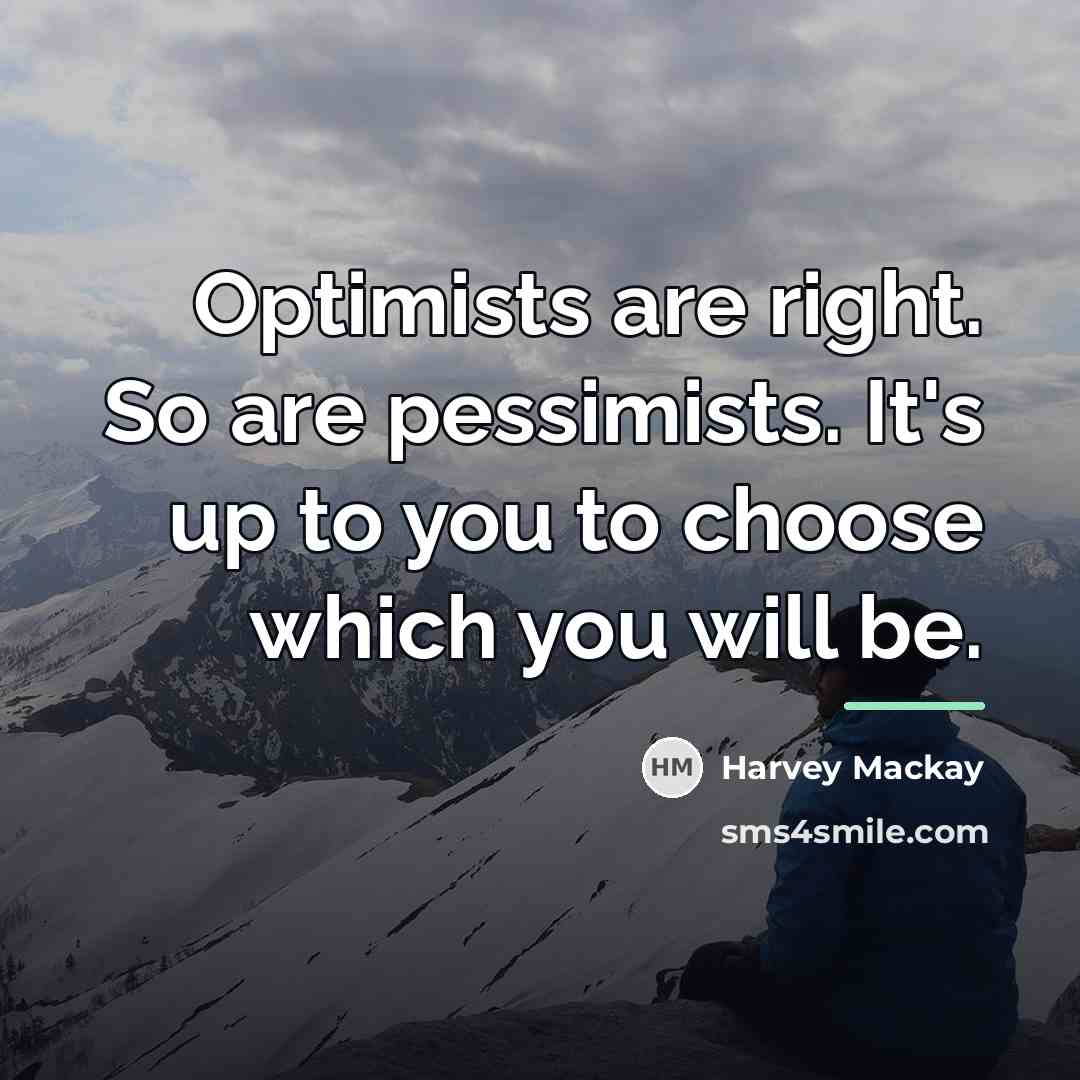 “Optimists are right. So are pessimists. It's up to you…” quote by Harvey Mackay