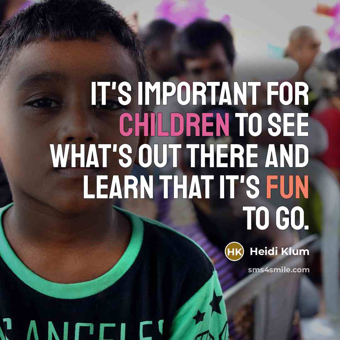 “It's important for children to see what's out there and learn that it's fun to go.” quote by Heidi Klum