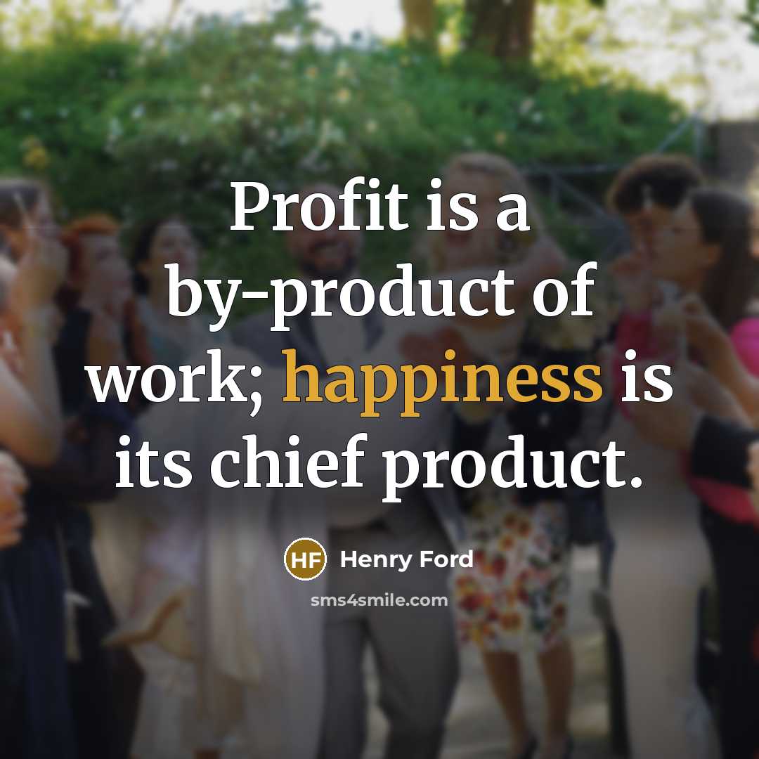 “Profit is a by-product of work; happiness is its chief…” quote by Henry Ford