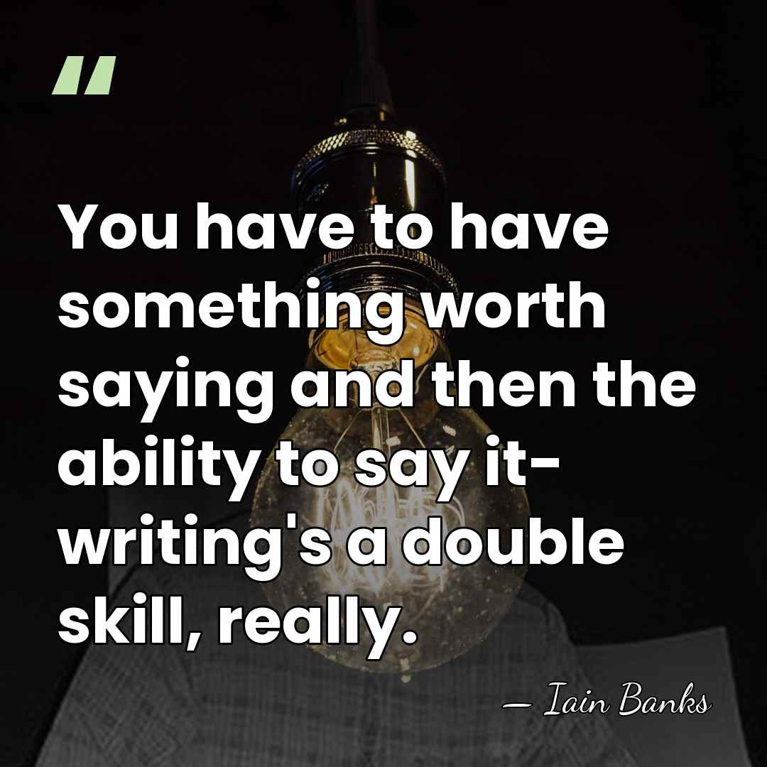 You have to have something worth saying and then the ability to&hellip; - Iain Banks