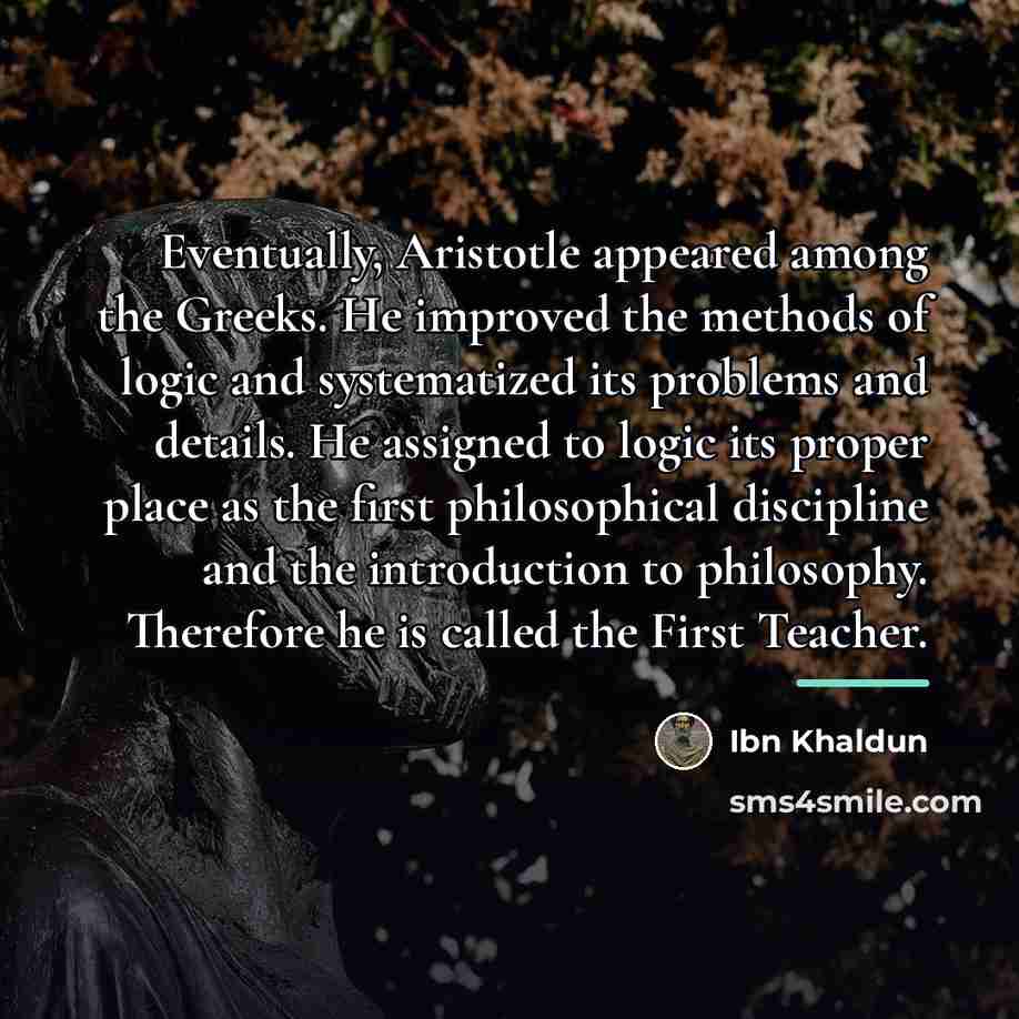 “Eventually, Aristotle appeared among the Greeks. He improved the methods…” quote by Ibn Khaldun