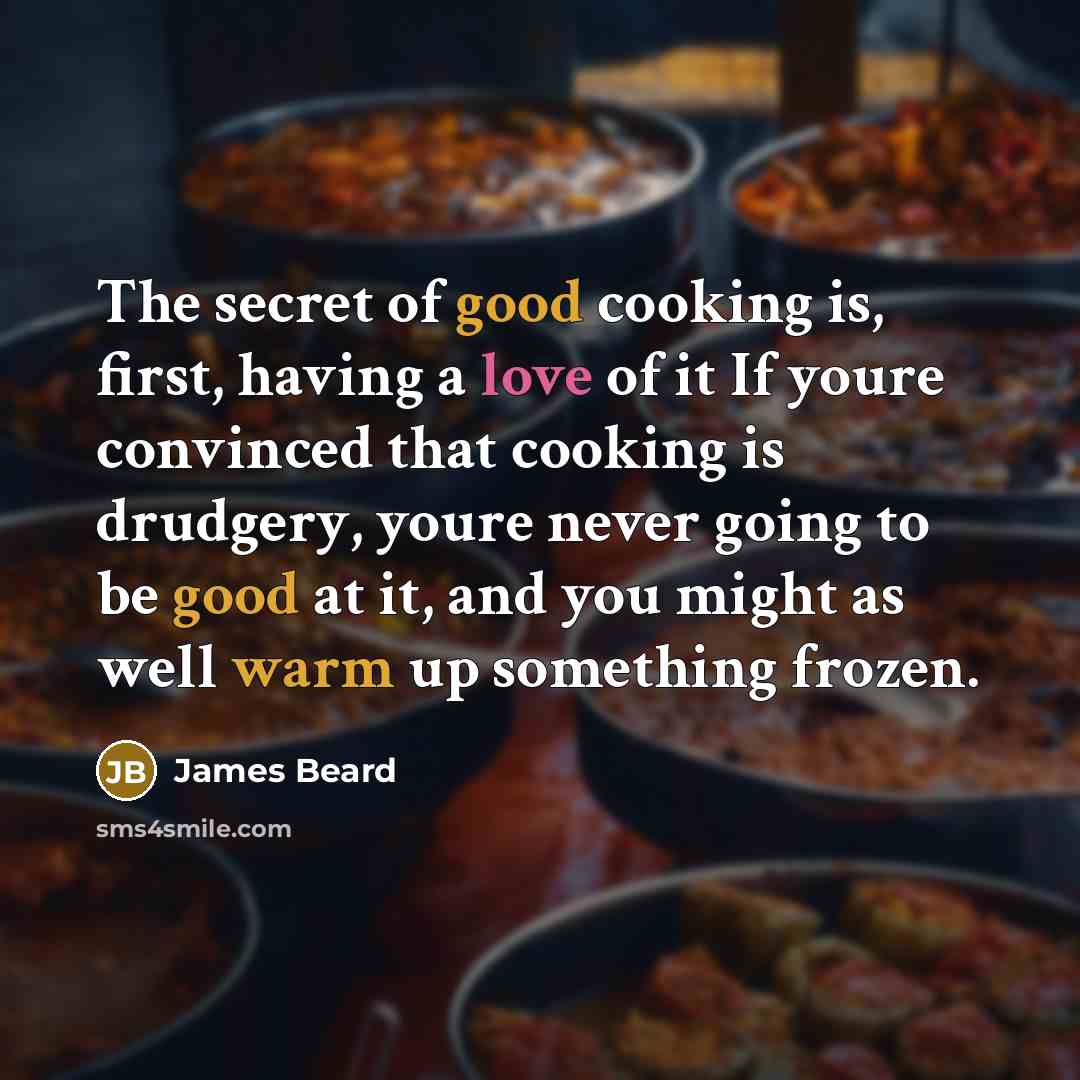 “The secret of good cooking is, first, having a love of it If youre convinced that cooking is drudgery, youre never going to be good at it, and you might as well warm up something frozen.” quote by James Beard