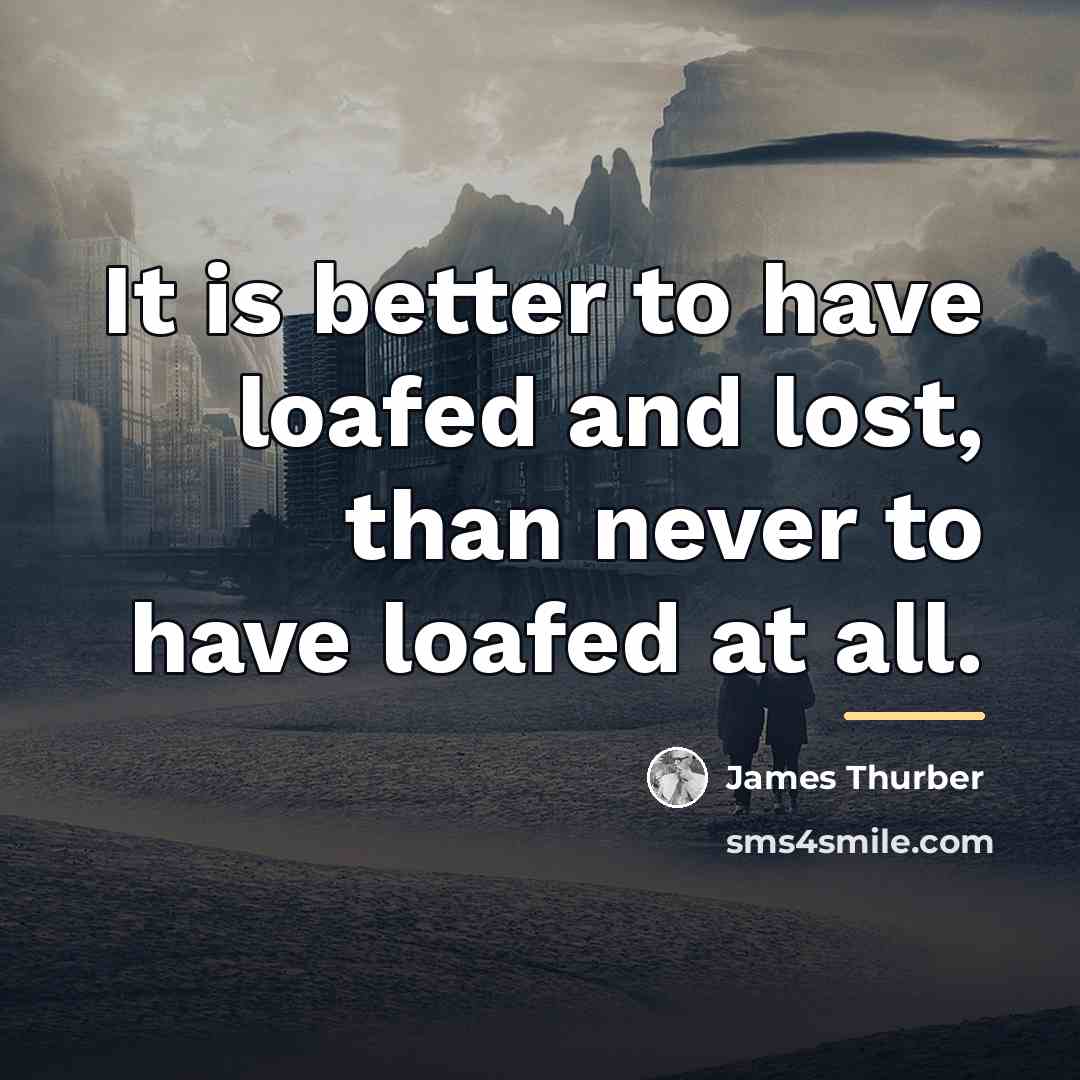 “It is better to have loafed and lost, than never…” quote by James Thurber