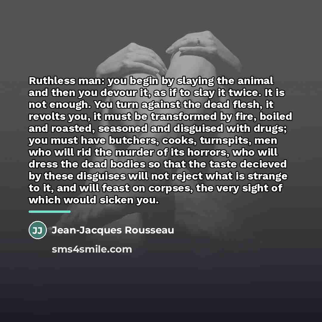 “Ruthless man: you begin by slaying the animal and then…” quote by Jean-Jacques Rousseau