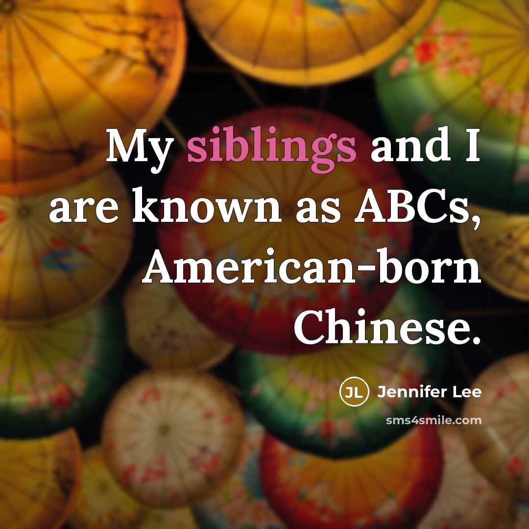 “My siblings and I are known as ABCs, American-born Chinese.” quote by Jennifer Lee