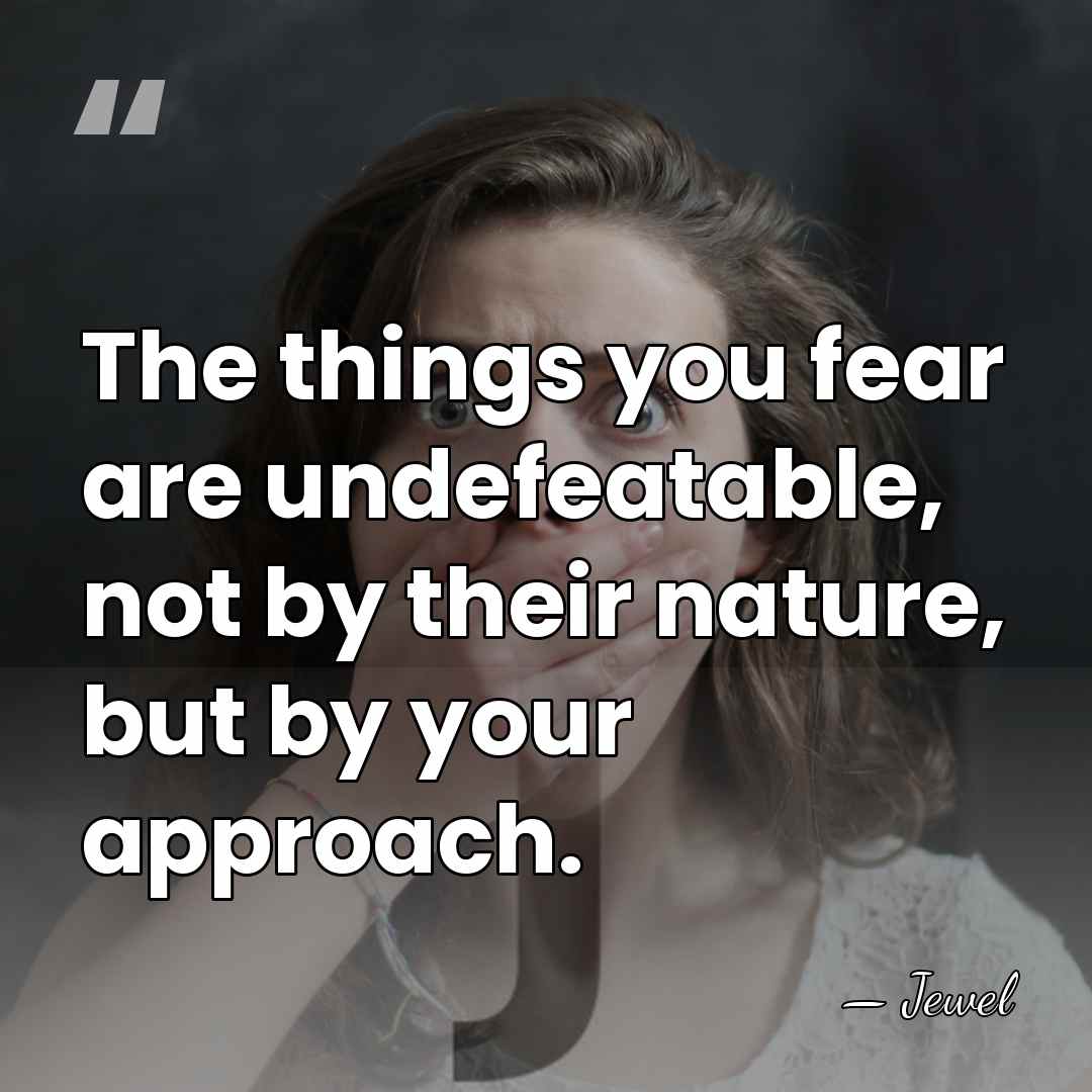 The things you fear are undefeatable, not by their nature, but by&hellip; - Jewel
