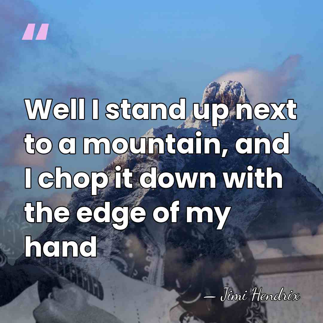 Well I stand up next to a mountain, and I chop it&hellip; - Jimi Hendrix