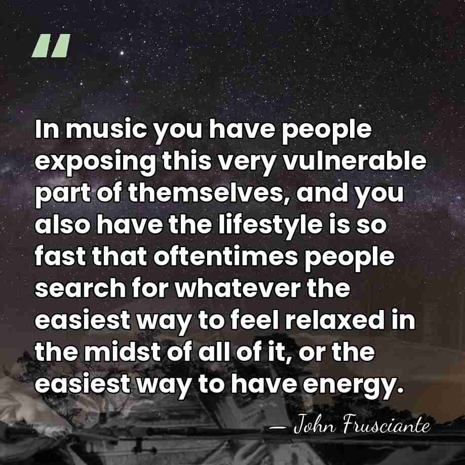 In music you have people exposing this very vulnerable part of themselves,&hellip; - John Frusciante