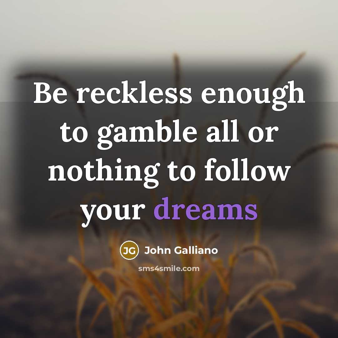 “Be reckless enough to gamble all or nothing to follow…” quote by John Galliano