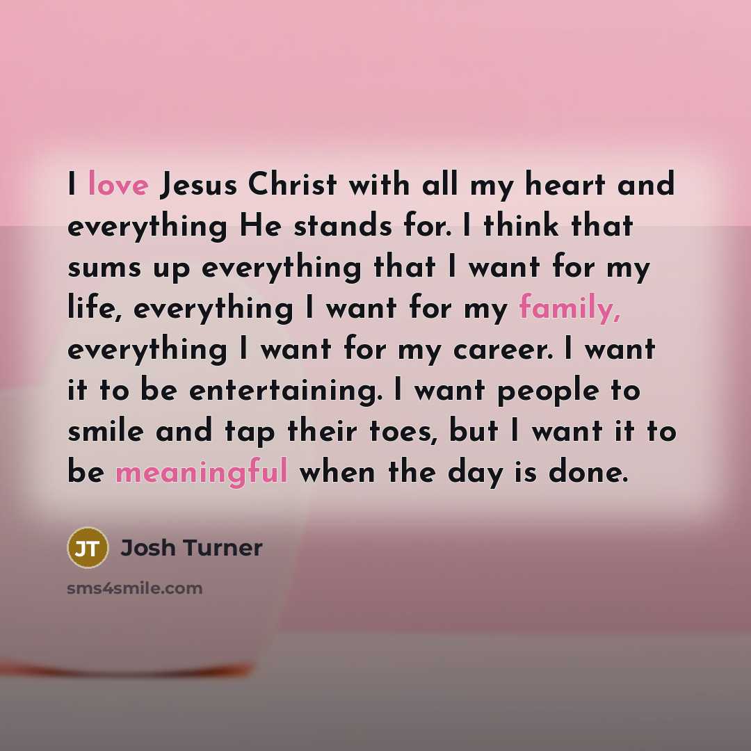 “I love Jesus Christ with all my heart and everything…” quote by Josh Turner