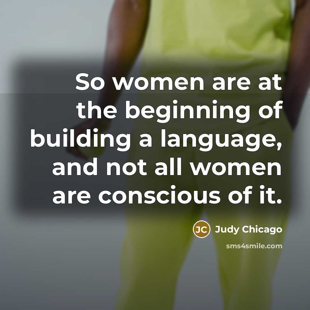 “So women are at the beginning of building a language,…” quote by Judy Chicago