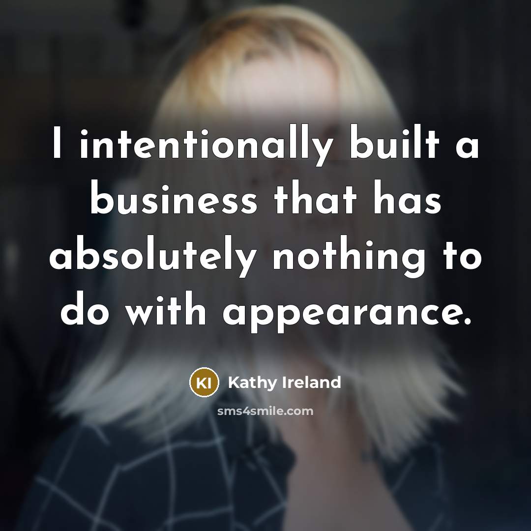 “I intentionally built a business that has absolutely nothing to…” quote by Kathy Ireland