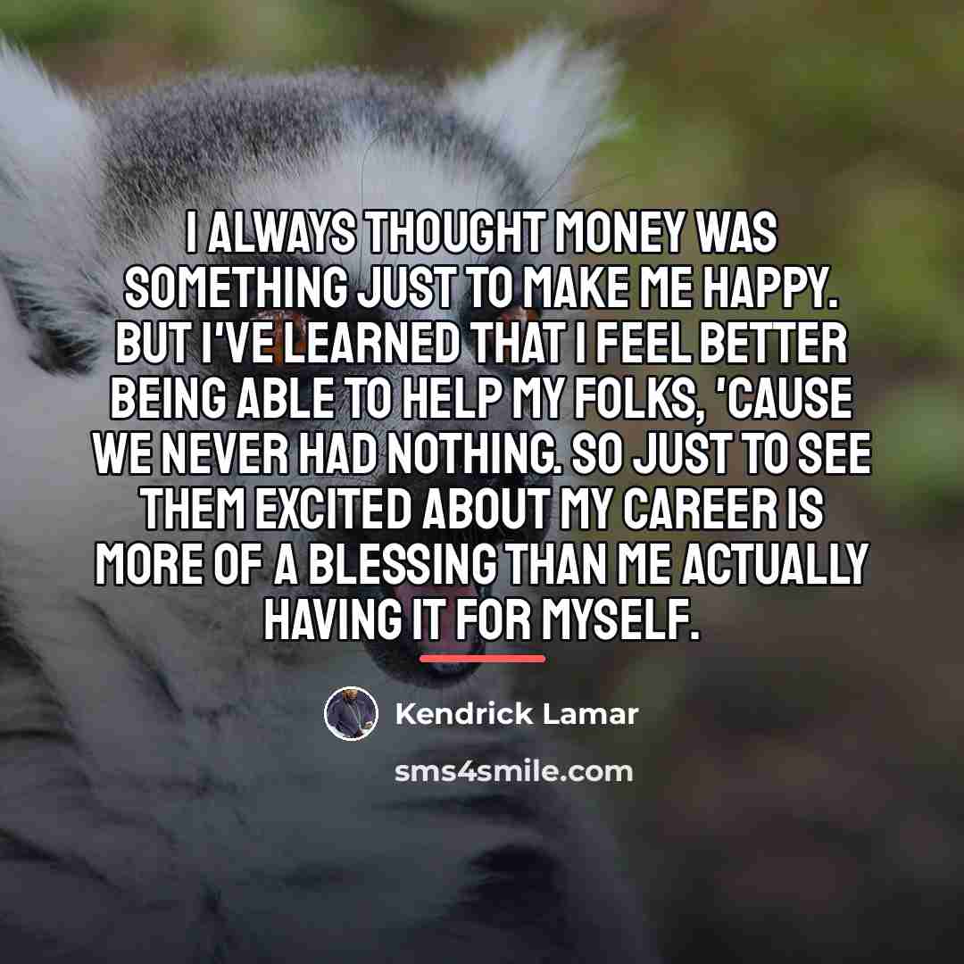 “I always thought money was something just to make me…” quote by Kendrick Lamar