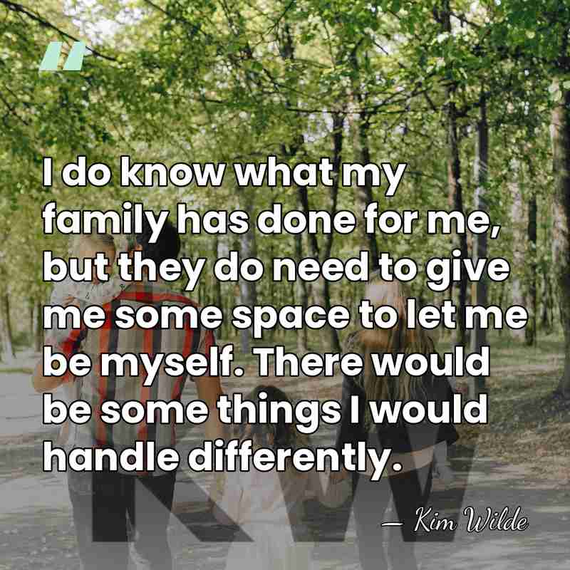 I do know what my family has done for me, but they&hellip; - Kim Wilde