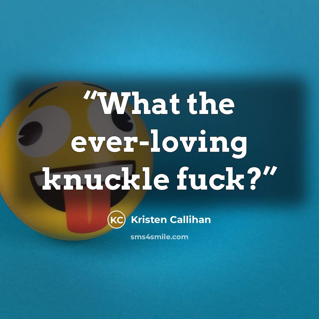 “What the ever-loving knuckle fuck?” quote by Kristen Callihan