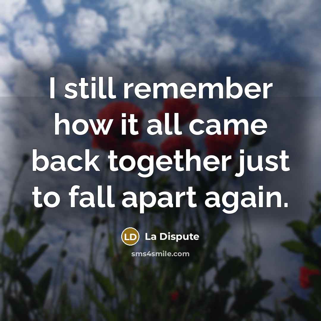 “I still remember how it all came back together just to fall apart again.” quote by La Dispute