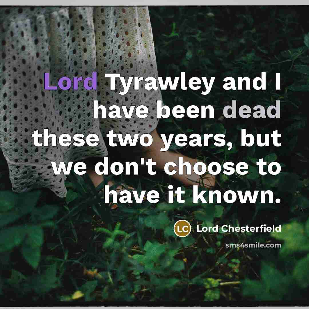 “Lord Tyrawley and I have been dead these two years, but we don't choose to have it known.” quote by Lord Chesterfield