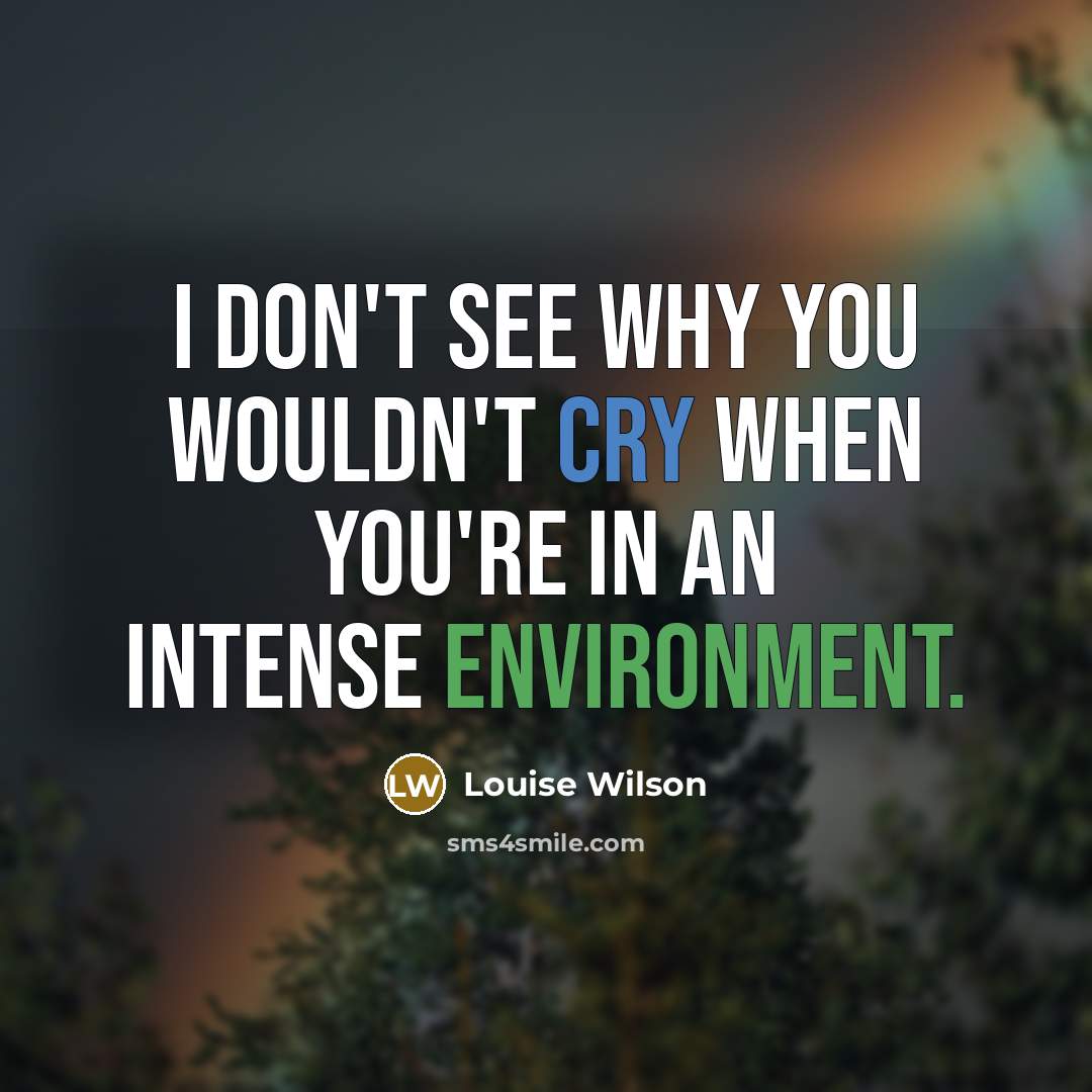 “I don't see why you wouldn't cry when you're in…” quote by Louise Wilson