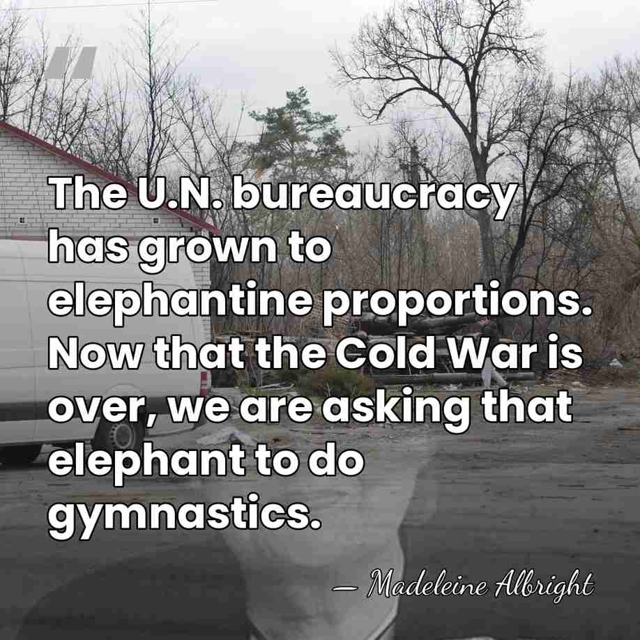 The U.N. bureaucracy has grown to elephantine proportions. Now that the Cold&hellip; - Madeleine Albright