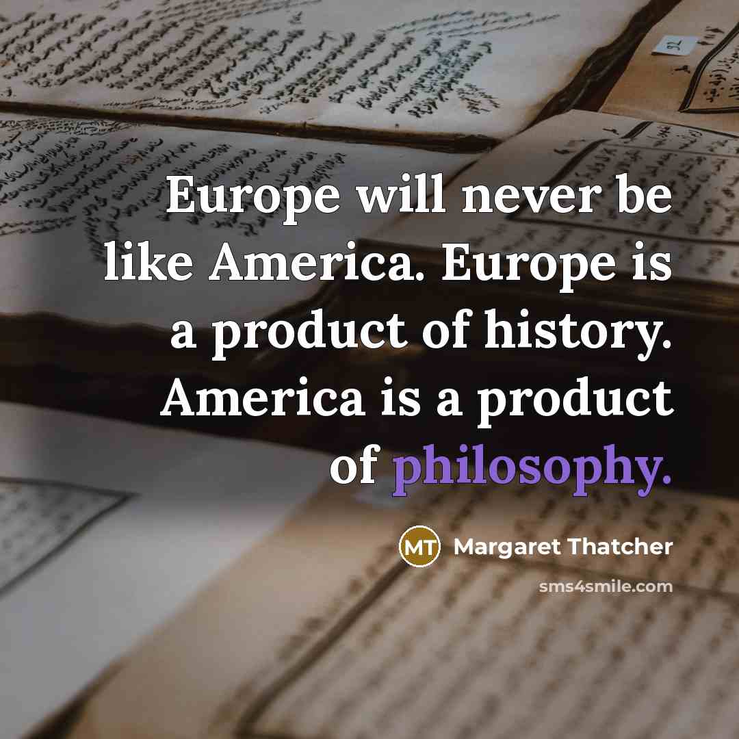 “Europe will never be like America. Europe is a product…” quote by Margaret Thatcher